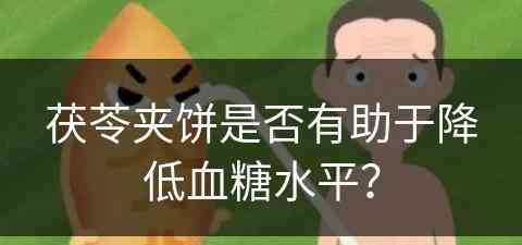 茯苓夹饼是否有助于降低血糖水平？